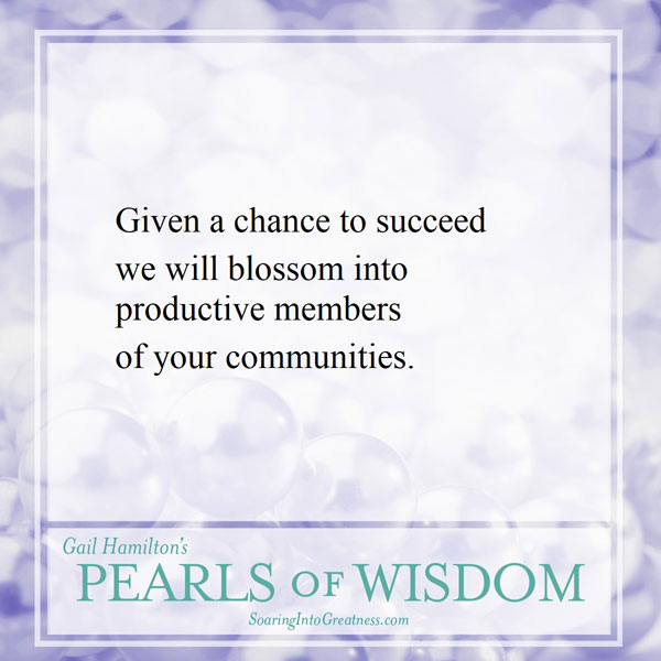 Given a chance to success we will blossom into productive members of your communities.